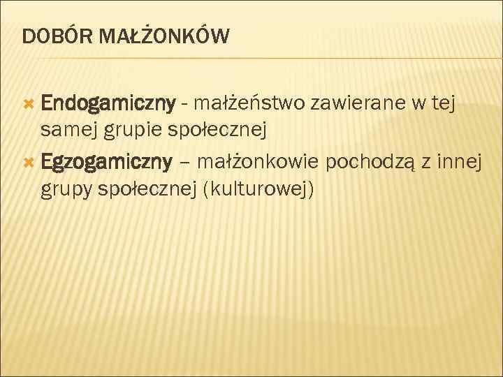 DOBÓR MAŁŻONKÓW Endogamiczny - małżeństwo zawierane w tej samej grupie społecznej Egzogamiczny – małżonkowie