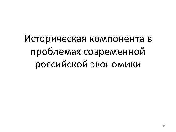 Историческая компонента в проблемах современной российской экономики 15 