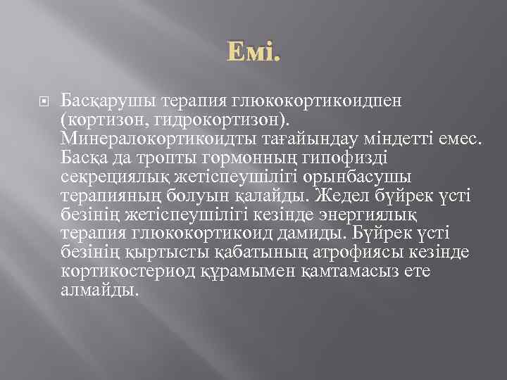 Емі. Басқарушы терапия глюкокортикоидпен (кортизон, гидрокортизон). Минералокортикоидты тағайындау міндетті емес. Басқа да тропты гормонның