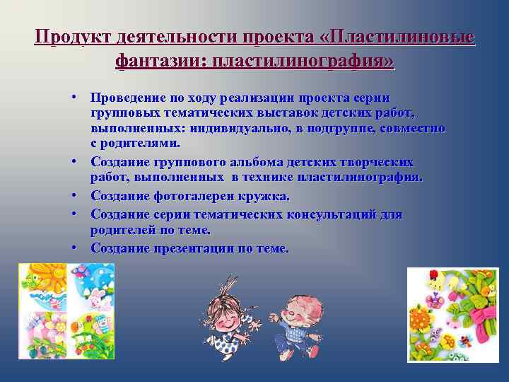 Продукт деятельности проекта «Пластилиновые фантазии: пластилинография» • Проведение по ходу реализации проекта серии групповых