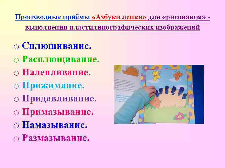 Производные приёмы «Азбуки лепки» для «рисования» выполнения пластилинографических изображений o Сплющивание. o Расплющивание. o