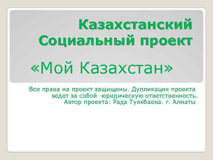 Казахстанский Социальный проект «Мой Казахстан» Все права на проект защищены. Дупликация проекта ведет за