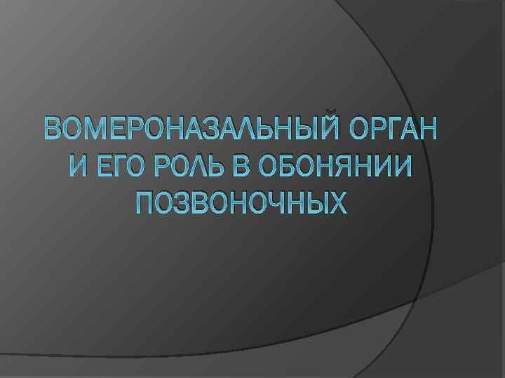 ВОМЕРОНАЗАЛЬНЫЙ ОРГАН И ЕГО РОЛЬ В ОБОНЯНИИ ПОЗВОНОЧНЫХ 