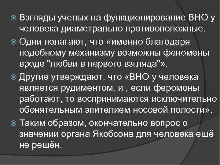 Взгляды ученых на функционирование ВНО у человека диаметрально противоположные. Одни полагают, что «именно благодаря