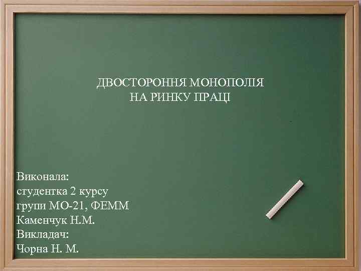 ДВОСТОРОННЯ МОНОПОЛІЯ НА РИНКУ ПРАЦІ Виконала: студентка 2 курсу групи МО-21, ФЕММ Каменчук Н.