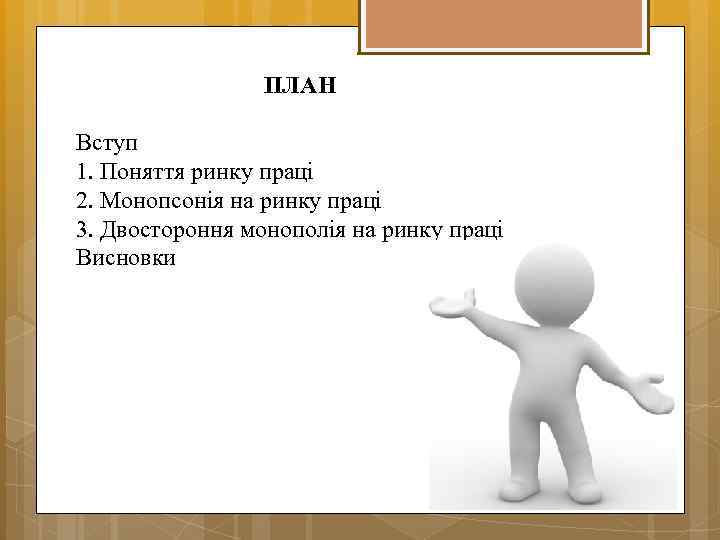 ПЛАН Вступ 1. Поняття ринку праці 2. Монопсонія на ринку праці 3. Двостороння монополія