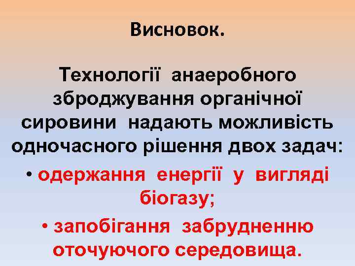 Висновок. Технології анаеробного зброджування органічної сировини надають можливість одночасного рішення двох задач: • одержання