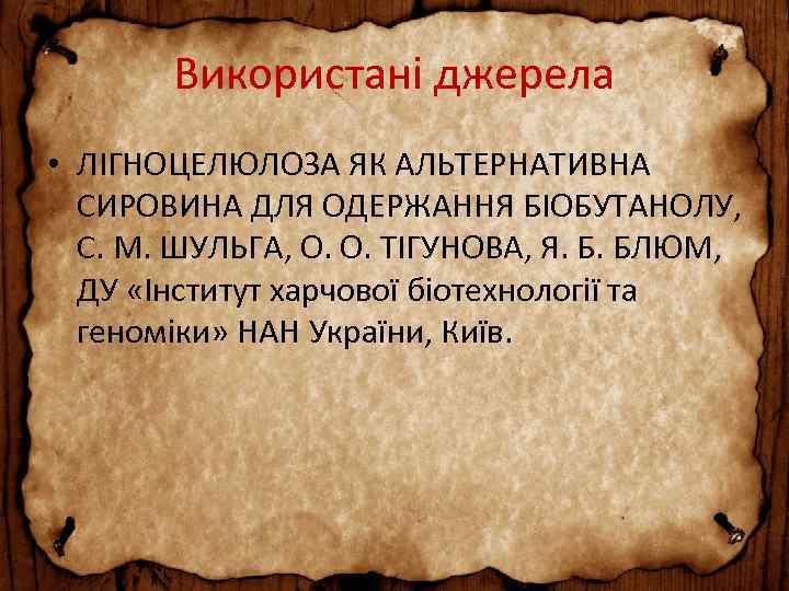 Використані джерела • ЛІГНОЦЕЛЮЛОЗА ЯК АЛЬТЕРНАТИВНА СИРОВИНА ДЛЯ ОДЕРЖАННЯ БІОБУТАНОЛУ, С. М. ШУЛЬГА, О.