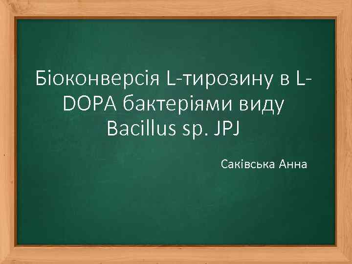 Біоконверсія L-тирозину в LDOPA бактеріями виду Bacillus sp. JPJ Саківська Анна 