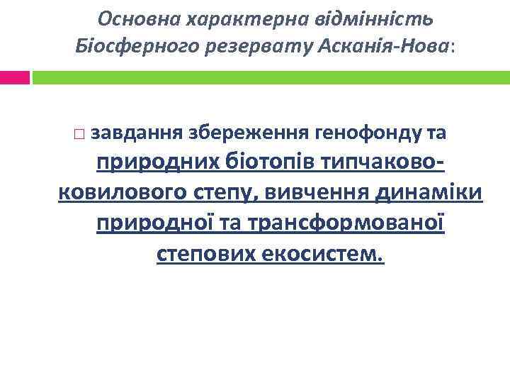 Основна характерна відмінність Біосферного резервату Асканія-Нова: завдання збереження генофонду та природних біотопів типчаковоковилового степу,
