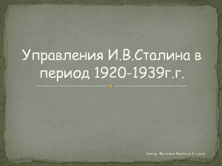 Управления И. В. Сталина в период 1920 -1939 г. г. Автор: Фучкина Настя, 9