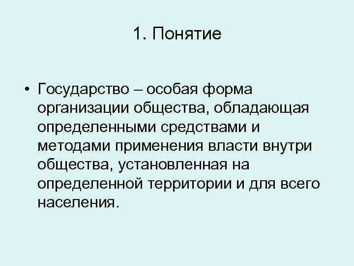 1. Понятие • Государство – особая форма организации общества, обладающая определенными средствами и методами