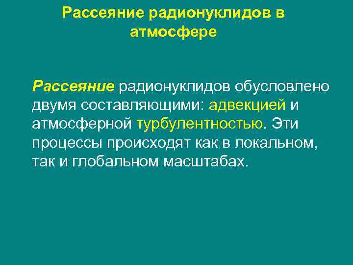 Рассеяние радионуклидов в атмосфере Рассеяние радионуклидов обусловлено двумя составляющими: адвекцией и атмосферной турбулентностью. Эти