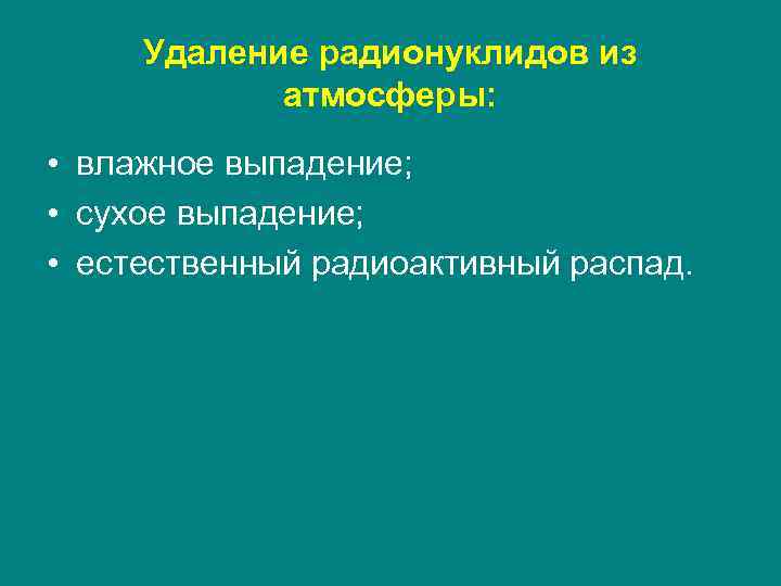 Удаление радионуклидов из атмосферы: • влажное выпадение; • сухое выпадение; • естественный радиоактивный распад.