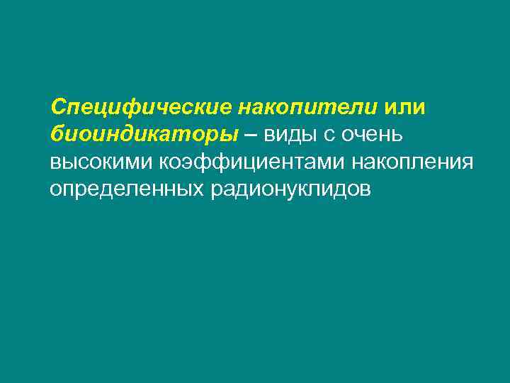 Специфические накопители или биоиндикаторы – виды с очень высокими коэффициентами накопления определенных радионуклидов 