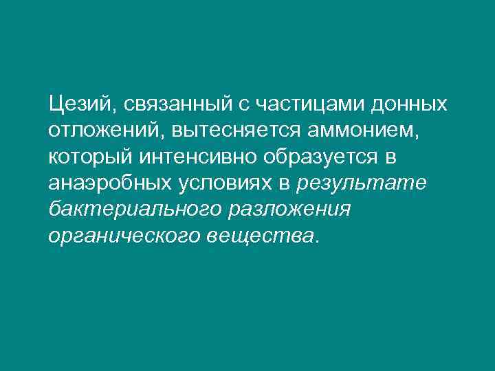 Цезий, связанный с частицами донных отложений, вытесняется аммонием, который интенсивно образуется в анаэробных условиях