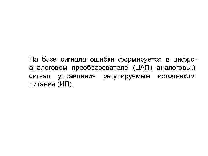 На базе сигнала ошибки формируется в цифроаналоговом преобразователе (ЦАП) аналоговый сигнал управления регулируемым источником