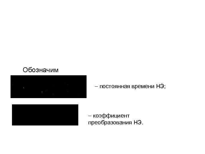 Обозначим постоянная времени НЭ; коэффициент преобразования НЭ. 