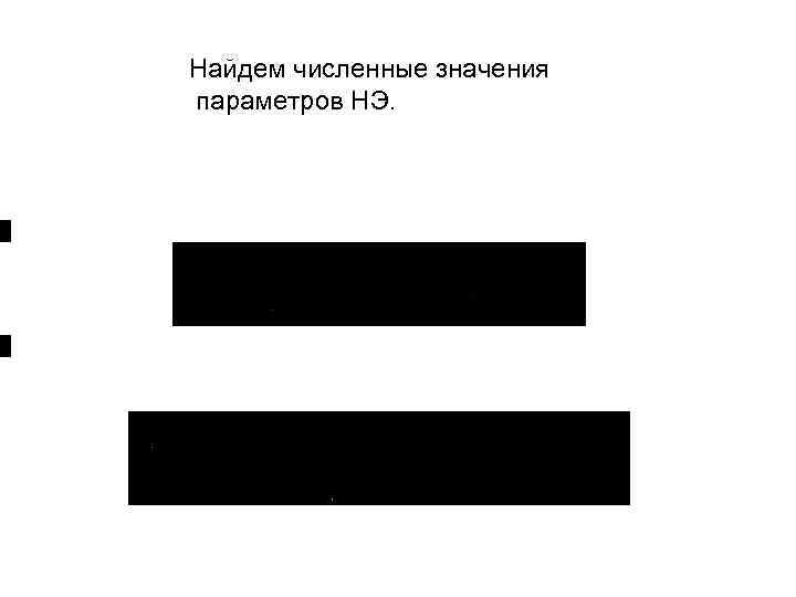 Найдем численные значения параметров НЭ. , . 