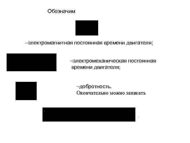 Обозначим электромагнитная постоянная времени двигателя; электромеханическая постоянная времени двигателя; добротность. Окончательно можно записать .