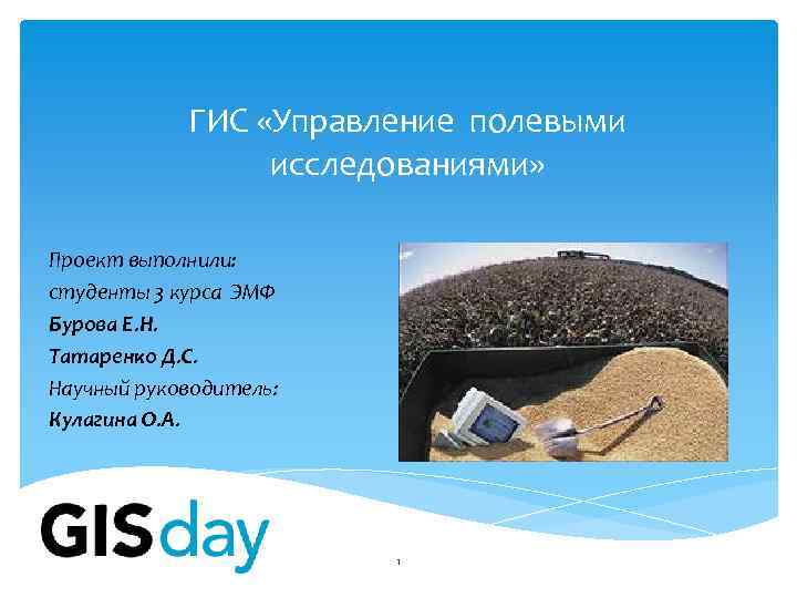 ГИС «Управление полевыми исследованиями» Проект выполнили: студенты 3 курса ЭМФ Бурова Е. Н. Татаренко