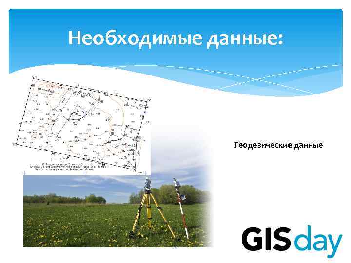 Необходимые данные: • Геодезические данные 6 
