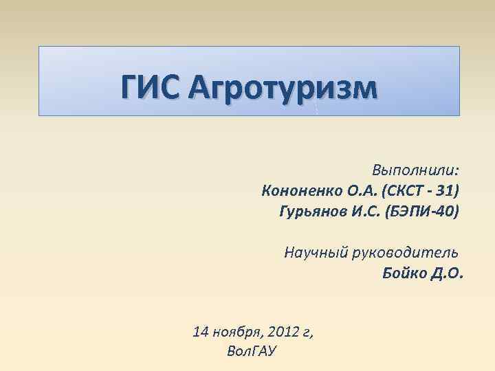 ГИС Агротуризм Выполнили: Кононенко О. А. (СКСТ - 31) Гурьянов И. С. (БЭПИ-40) Научный