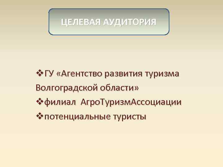 ЦЕЛЕВАЯ АУДИТОРИЯ v. ГУ «Агентство развития туризма Волгоградской области» vфилиал Агро. Туризм. Ассоциации vпотенциальные