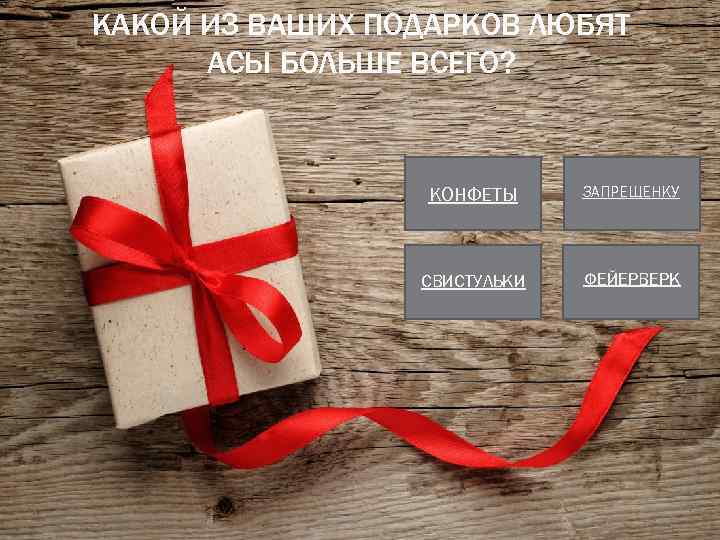 КАКОЙ ИЗ ВАШИХ ПОДАРКОВ ЛЮБЯТ АСЫ БОЛЬШЕ ВСЕГО? КОНФЕТЫ ЗАПРЕЩЕНКУ СВИСТУЛЬКИ ФЕЙЕРВЕРК 