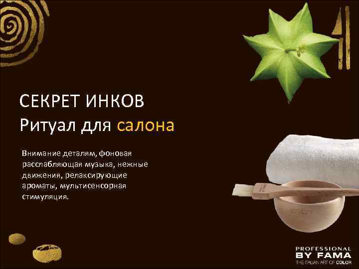 СЕКРЕТ ИНКОВ Ритуал для салона Внимание деталям, фоновая расслабляющая музыка, нежные движения, релаксирующие ароматы,