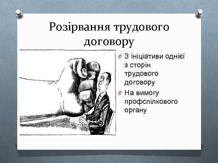 Розірвання трудового договору O З ініціативи однієї з сторін трудового договору O На вимогу