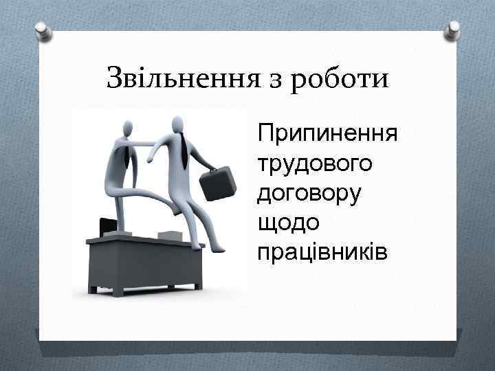 Звільнення з роботи Припинення трудового договору щодо працівників 