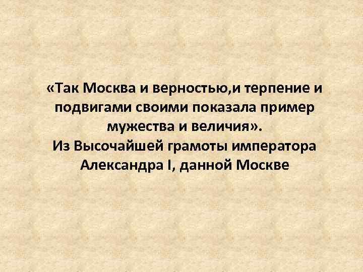  «Так Москва и верностью, и терпение и подвигами своими показала пример мужества и