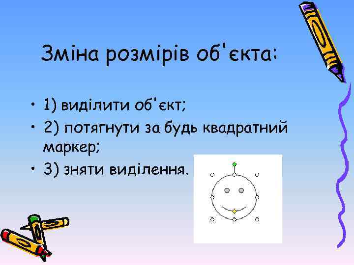Зміна розмірів об'єкта: • 1) виділити об'єкт; • 2) потягнути за будь квадратний маркер;