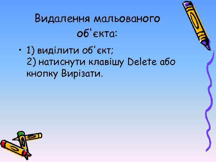 Видалення мальованого об'єкта: • 1) виділити об'єкт; 2) натиснути клавішу Delete або кнопку Вирізати.