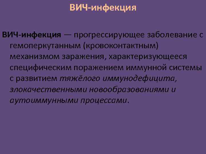 ВИЧ-инфекция — прогрессирующее заболевание с гемоперкутанным (кровоконтактным) механизмом заражения, характеризующееся специфическим поражением иммунной системы