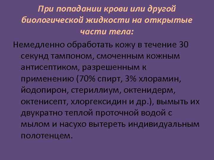 При попадании крови или другой биологической жидкости на открытые части тела: Немедленно обработать кожу