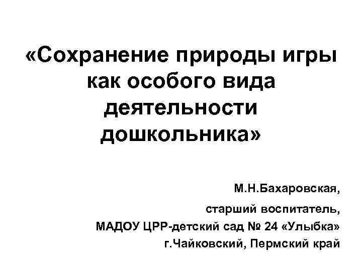  «Сохранение природы игры как особого вида деятельности дошкольника» М. Н. Бахаровская, старший воспитатель,