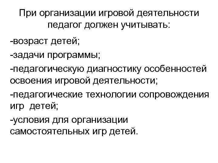 При организации игровой деятельности педагог должен учитывать: -возраст детей; -задачи программы; -педагогическую диагностику особенностей