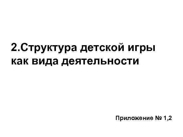 2. Структура детской игры как вида деятельности Приложение № 1, 2 