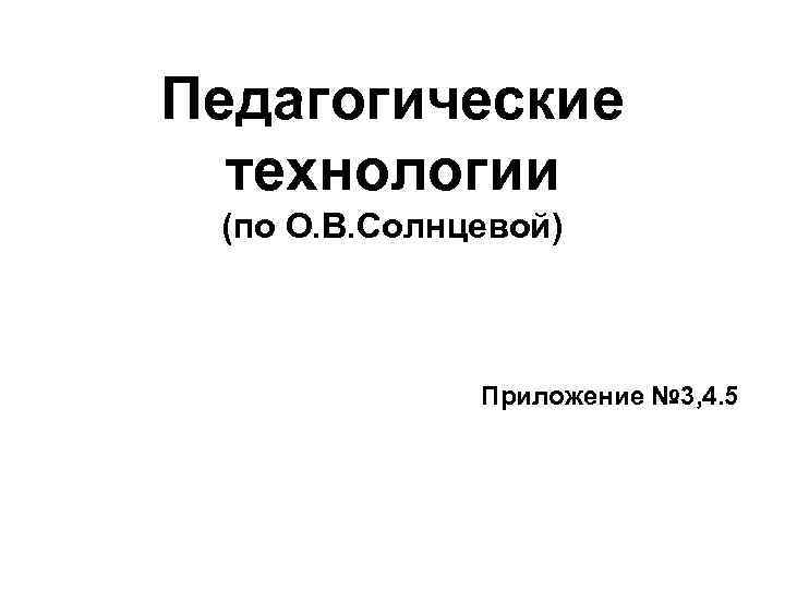 Педагогические технологии (по О. В. Солнцевой) Приложение № 3, 4. 5 