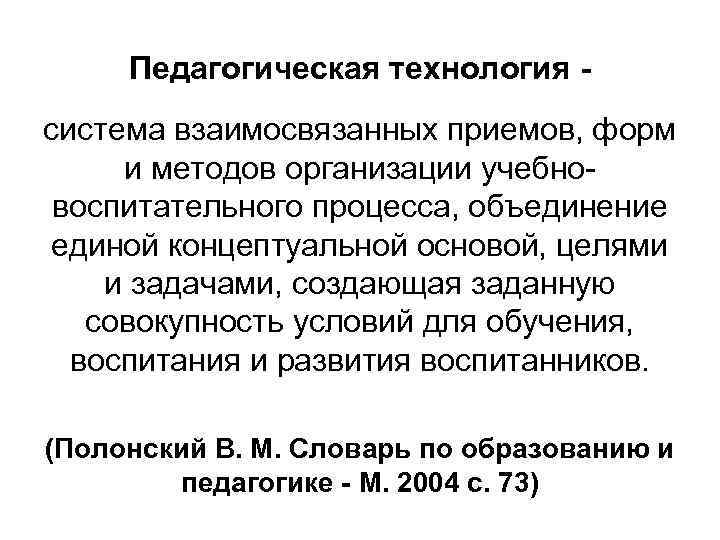 Педагогическая технология система взаимосвязанных приемов, форм и методов организации учебновоспитательного процесса, объединение единой концептуальной