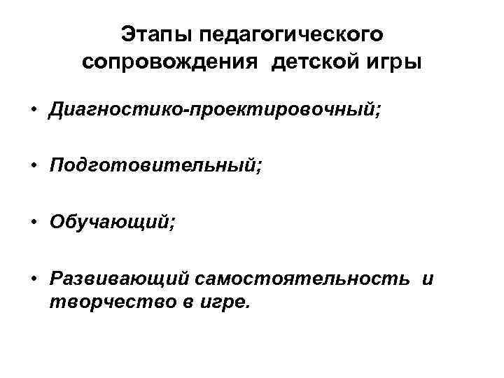 Этапы педагогического сопровождения детской игры • Диагностико-проектировочный; • Подготовительный; • Обучающий; • Развивающий самостоятельность