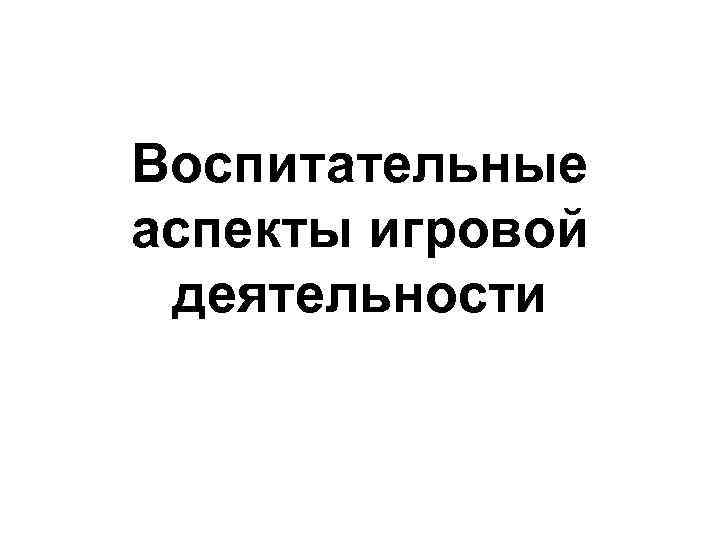 Воспитательные аспекты игровой деятельности 