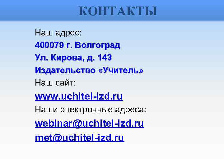 КОНТАКТЫ Наш адрес: 400079 г. Волгоград Ул. Кирова, д. 143 Издательство «Учитель» Наш сайт: