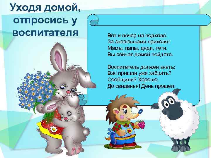 Уходя домой, отпросись у воспитателя Вот и вечер на подходе. За зверюшками приходят Мамы,