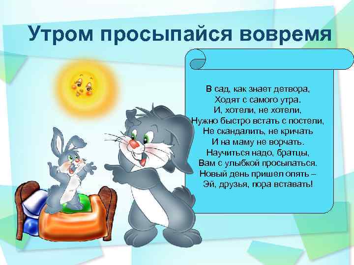 Утром просыпайся вовремя В сад, как знает детвора, Ходят с самого утра. И, хотели,