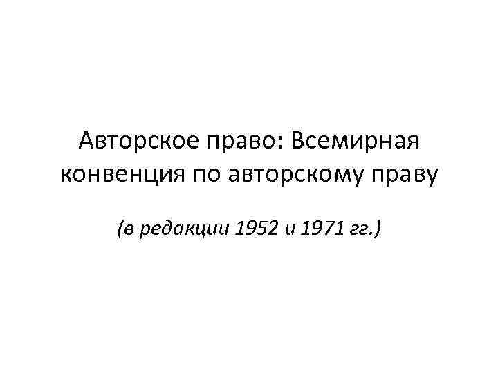 Авторское право: Всемирная конвенция по авторскому праву (в редакции 1952 и 1971 гг. )