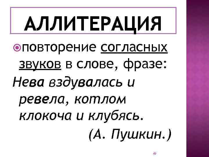  повторение согласных звуков в слове, фразе: Нева вздувалась и ревела, котлом клокоча и