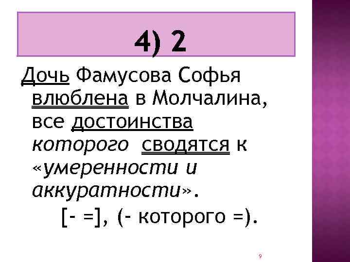 Дочь Фамусова Софья влюблена в Молчалина, все достоинства которого сводятся к «умеренности и аккуратности»